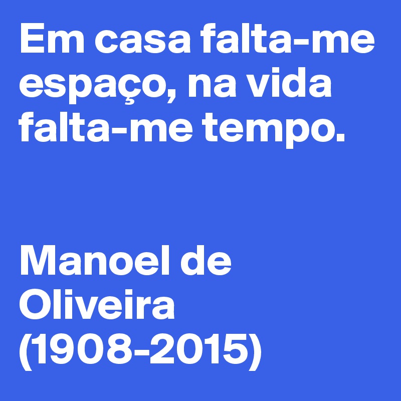 Em casa falta-me espaço, na vida falta-me tempo.


Manoel de Oliveira (1908-2015)