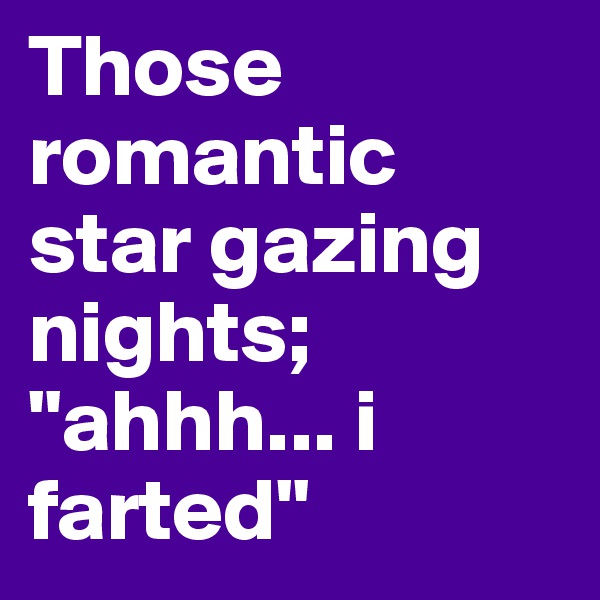 Those romantic star gazing nights; "ahhh... i farted"