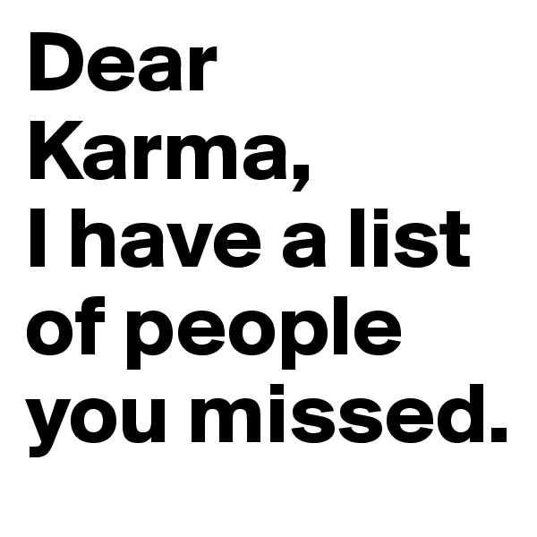 Dear Karma, 
I have a list of people you missed.