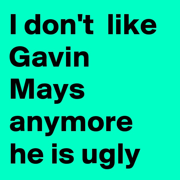 I don't  like Gavin Mays anymore  he is ugly