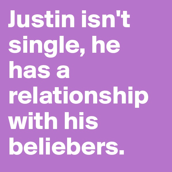 Justin isn't single, he has a relationship with his beliebers. 