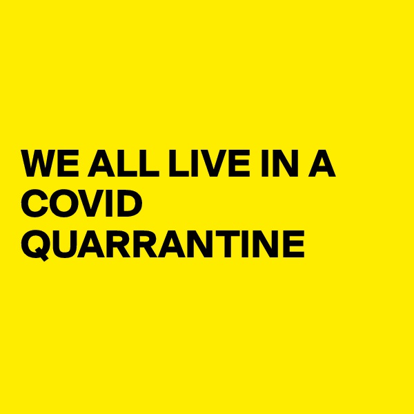 


WE ALL LIVE IN A COVID QUARRANTINE


