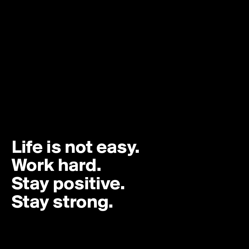 






Life is not easy.
Work hard. 
Stay positive. 
Stay strong. 
