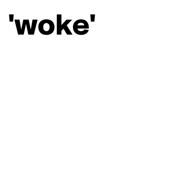 'woke'



