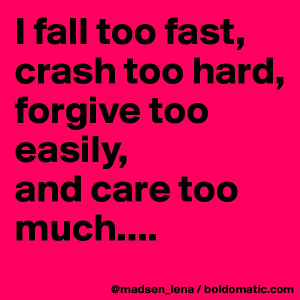 I fall too fast, crash too hard, 
forgive too easily, 
and care too much....