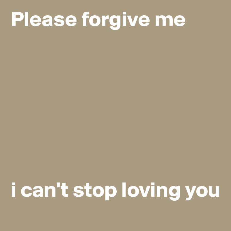 Please forgive me







i can't stop loving you