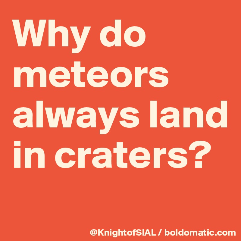 Why do meteors always land in craters?
