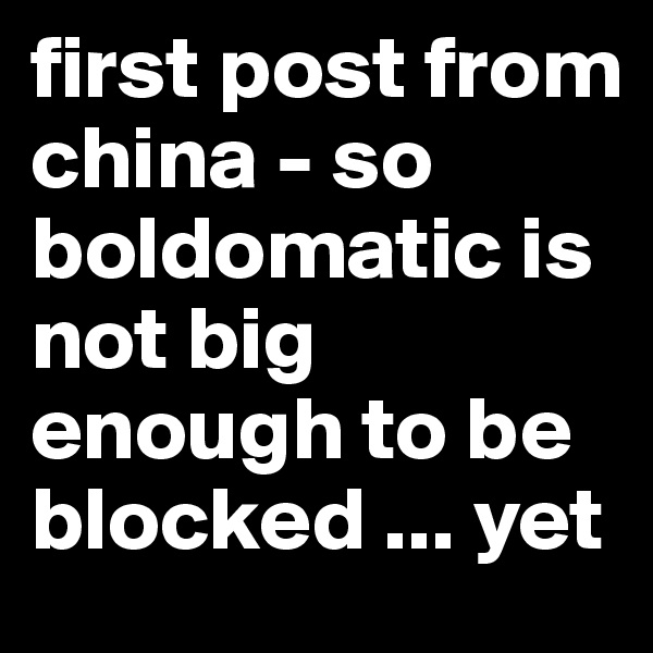 first post from china - so boldomatic is not big enough to be blocked ... yet