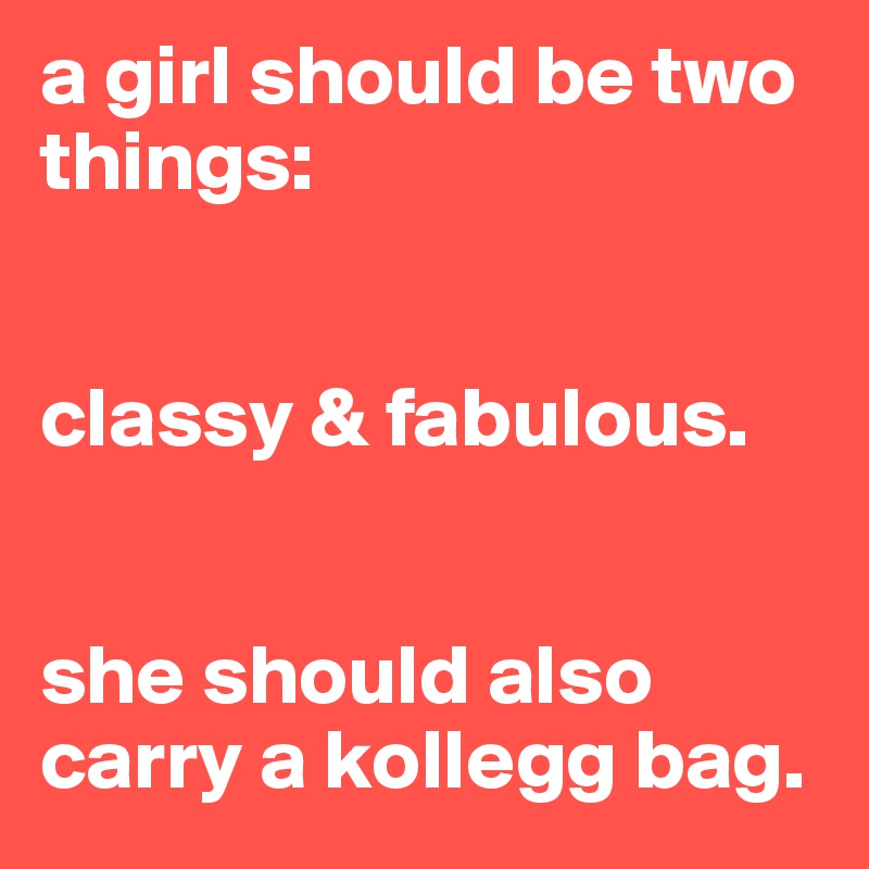 a girl should be two things:


classy & fabulous.


she should also carry a kollegg bag.