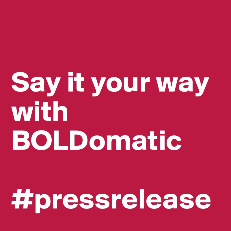 

Say it your way with 
BOLDomatic

#pressrelease