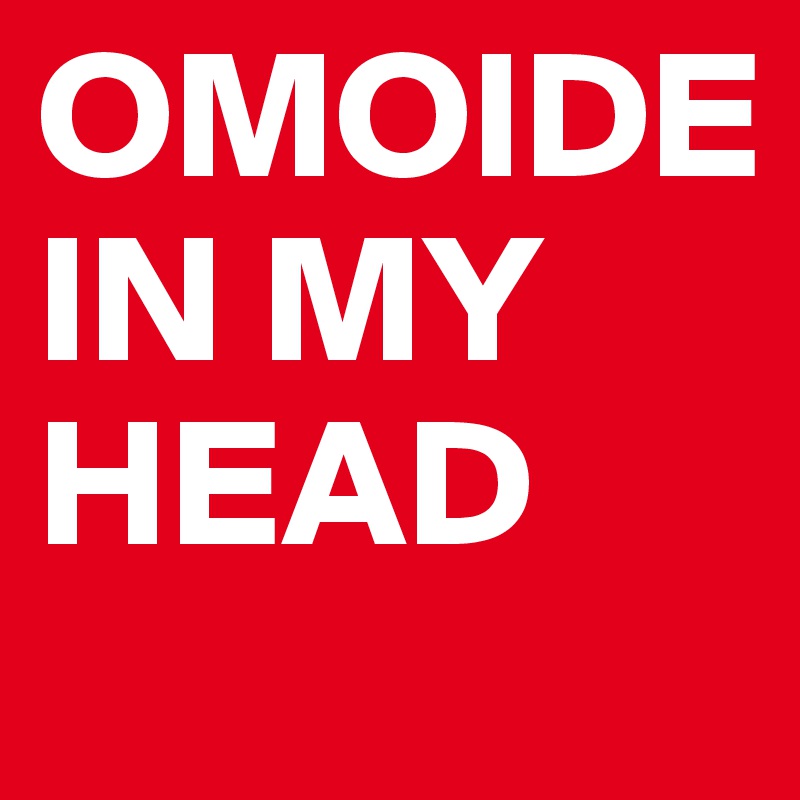 OMOIDE
IN MY HEAD