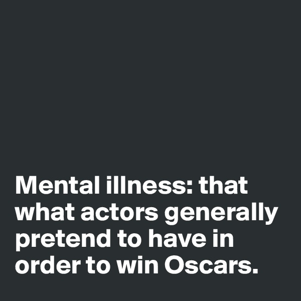 





Mental illness: that what actors generally pretend to have in order to win Oscars. 