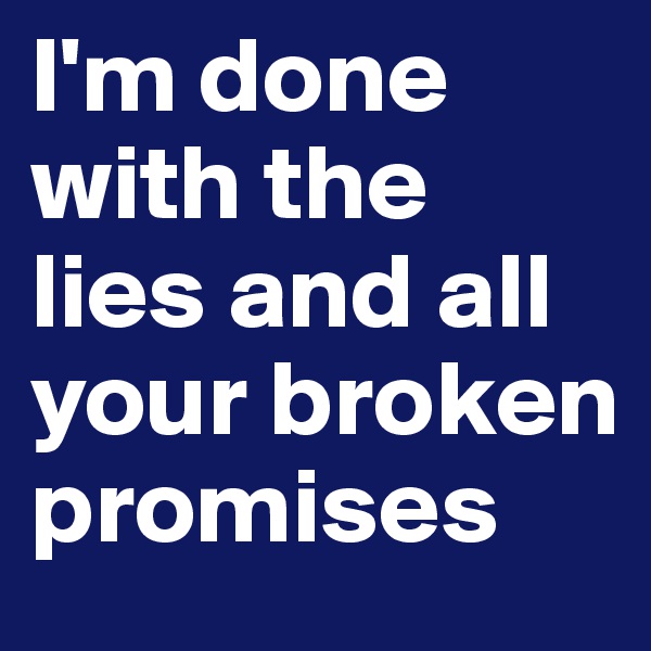 I'm done with the lies and all your broken promises 