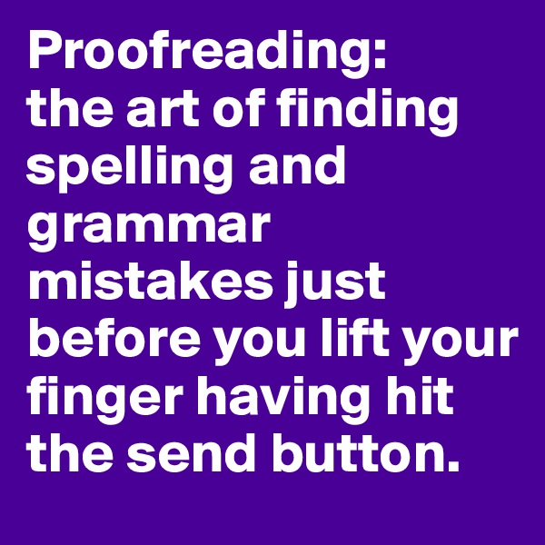 Proofreading:
the art of finding spelling and grammar mistakes just before you lift your finger having hit the send button.