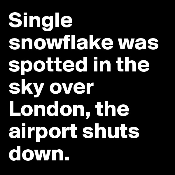 Single snowflake was spotted in the sky over London, the airport shuts down. 