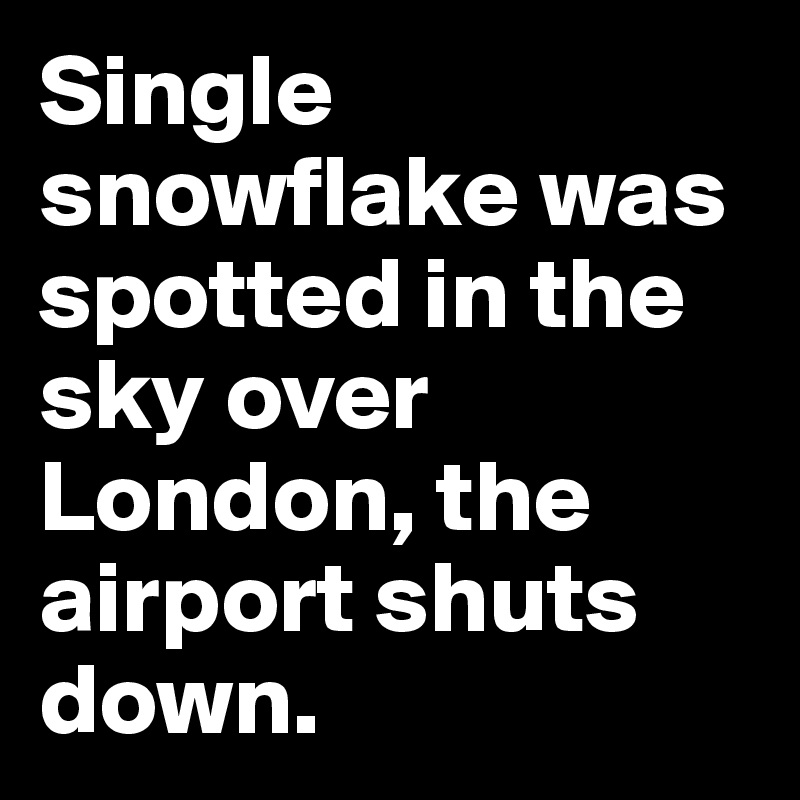 Single snowflake was spotted in the sky over London, the airport shuts down. 