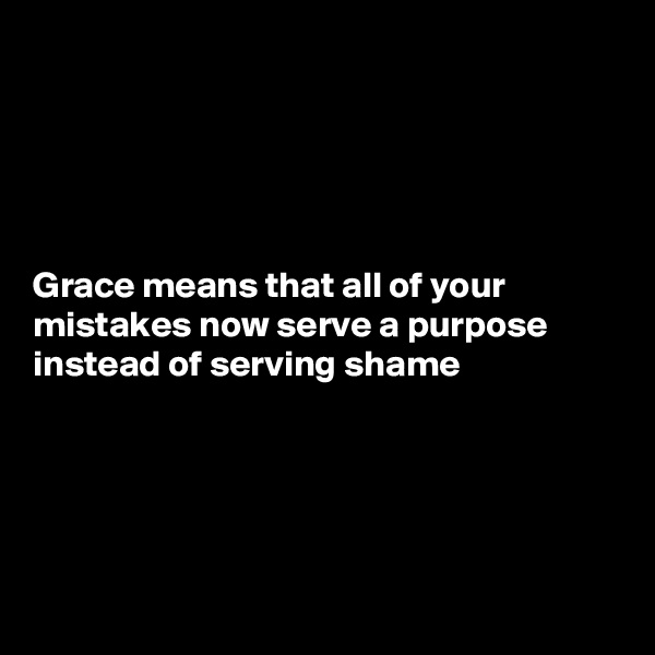 





Grace means that all of your mistakes now serve a purpose instead of serving shame





