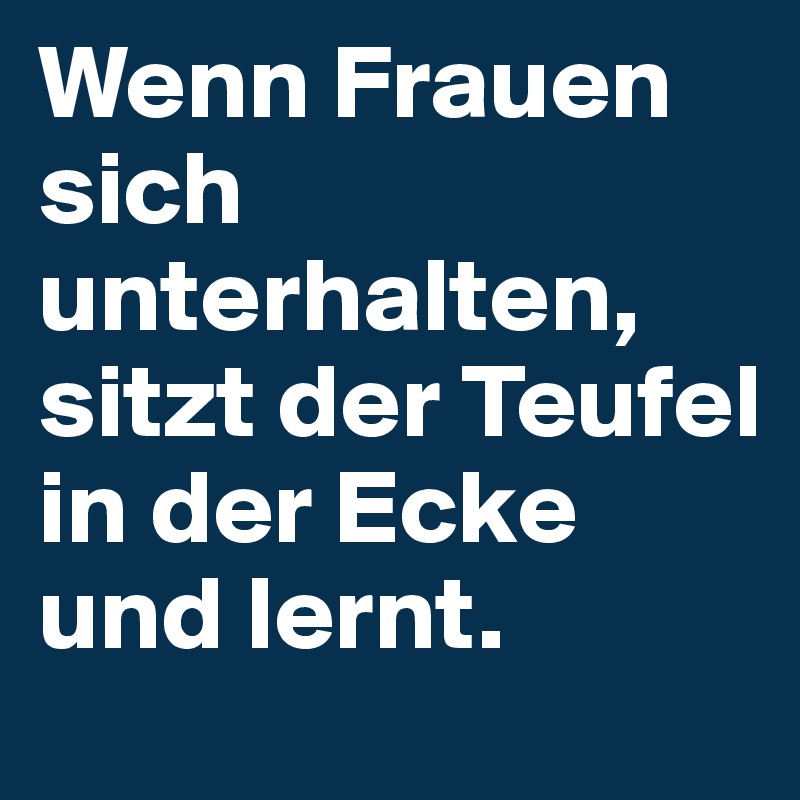 Wenn Frauen Sich Unterhalten Sitzt Der Teufel In Der Ecke Und Lernt Post By Greena On Boldomatic