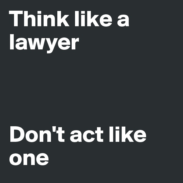 Think like a lawyer



Don't act like one