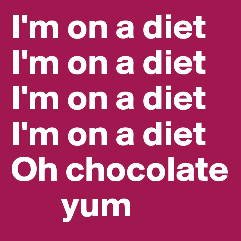 I'm on a diet
I'm on a diet
I'm on a diet
I'm on a diet
Oh chocolate
       yum