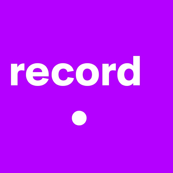  
record
       •
