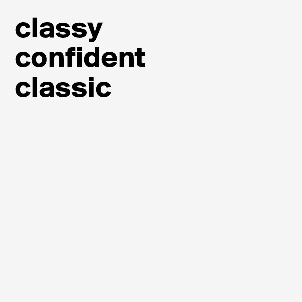 classy
confident
classic





