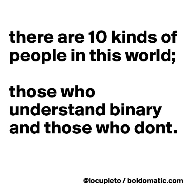 
there are 10 kinds of people in this world; 

those who understand binary and those who dont. 
