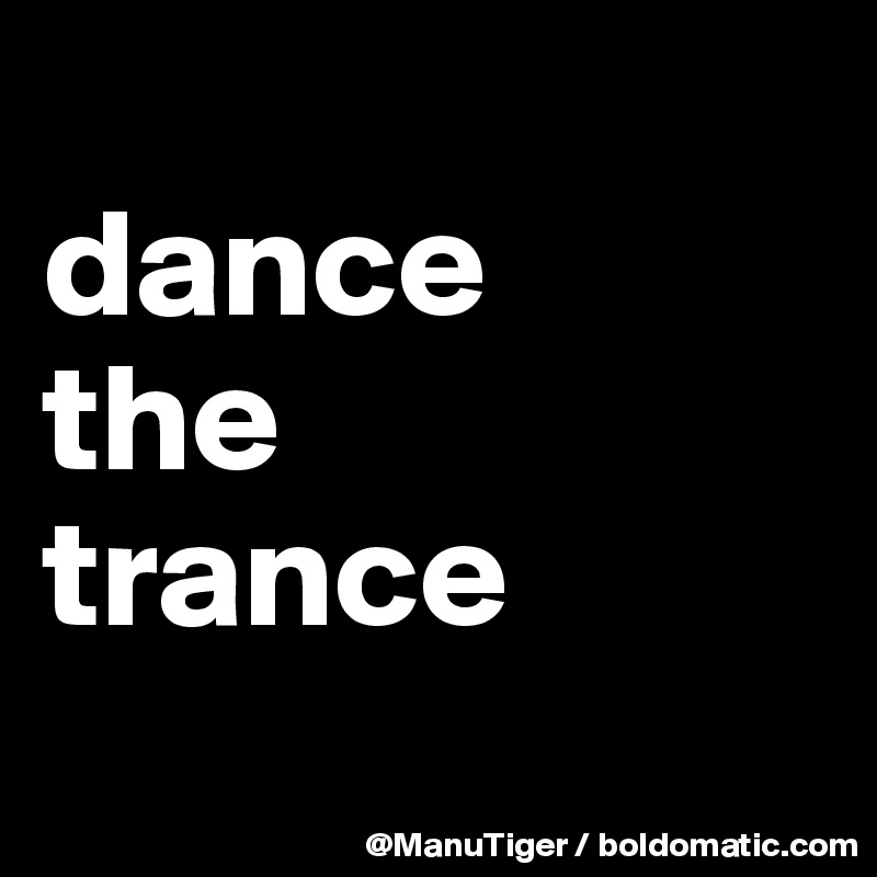 
dance
the
trance
