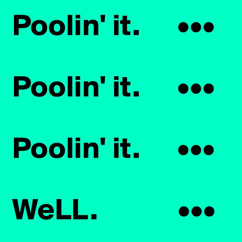 Poolin' it.      •••

Poolin' it.      •••

Poolin' it.      •••

WeLL.             •••