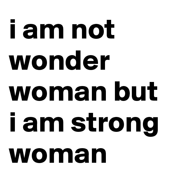 i am not wonder woman but i am strong woman