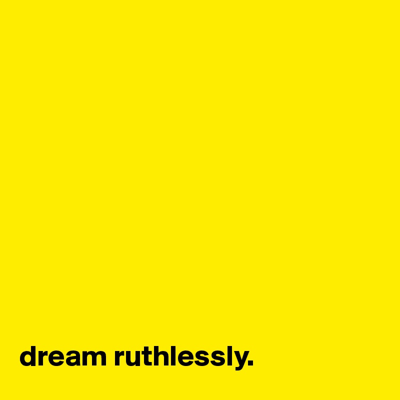 










dream ruthlessly. 