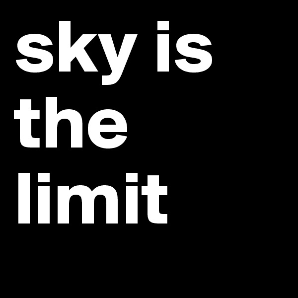 sky is the limit 