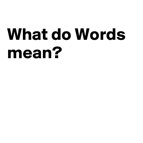 
What do Words mean?



