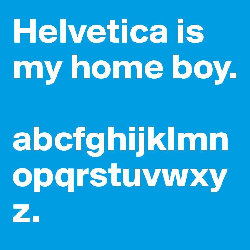 Helvetica is my home boy.

abcfghijklmnopqrstuvwxyz.