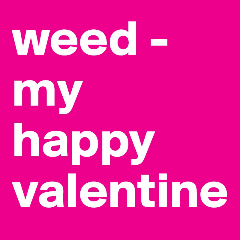 weed - my happy valentine
