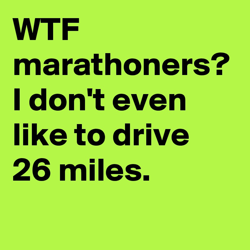 WTF marathoners? I don't even like to drive 26 miles.