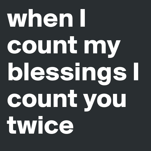 when I count my blessings I count you twice
