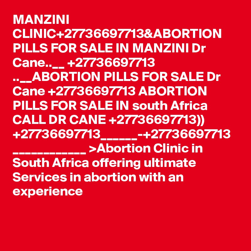 MANZINI CLINIC+27736697713&ABORTION PILLS FOR SALE IN MANZINI Dr Cane..__ +27736697713 ..__ABORTION PILLS FOR SALE Dr Cane +27736697713 ABORTION PILLS FOR SALE IN south Africa CALL DR CANE +27736697713)) +27736697713______-+27736697713 ____________ >Abortion Clinic in South Africa offering ultimate Services in abortion with an experience 