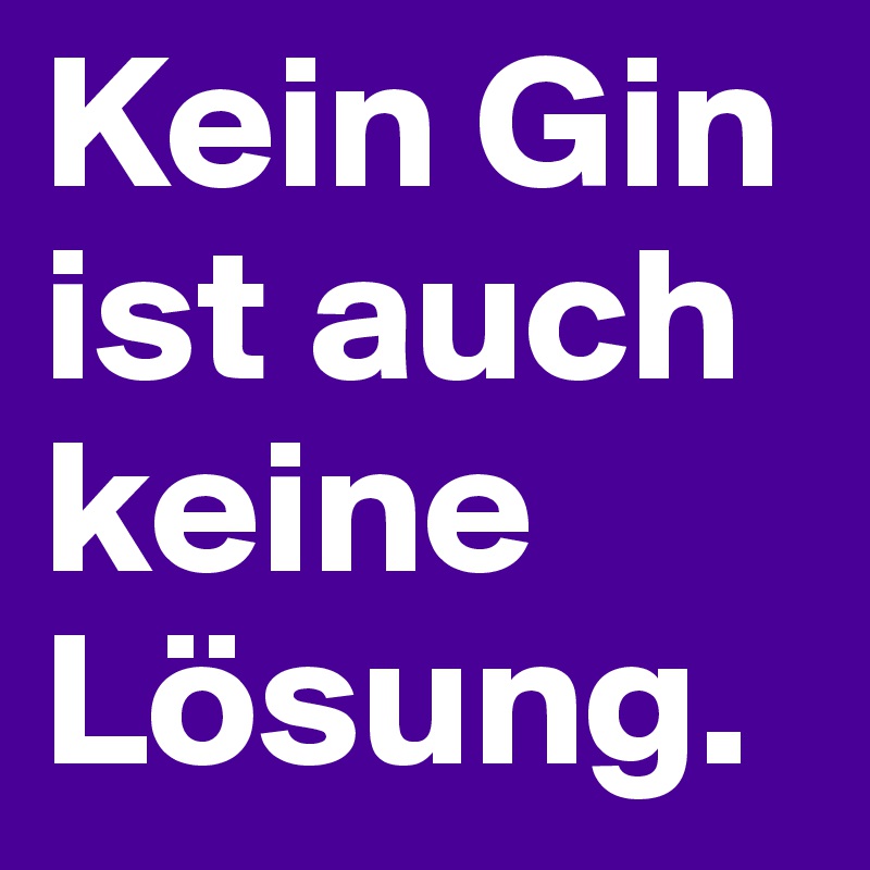 Kein Gin ist auch keine Lösung.