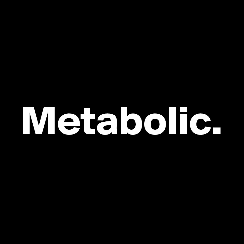 

 Metabolic.

