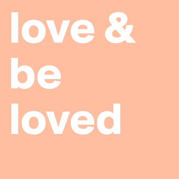 love & be loved