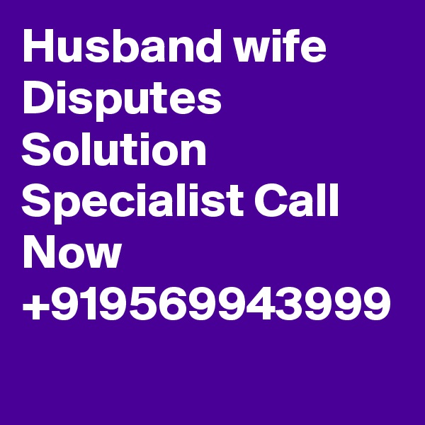 Husband wife Disputes Solution Specialist Call Now +919569943999