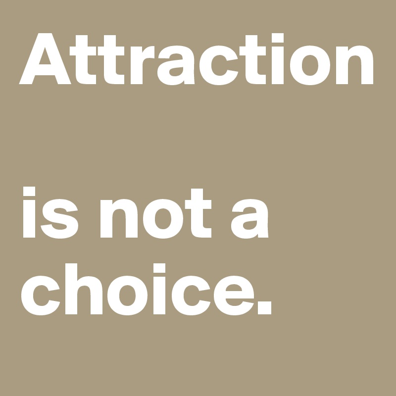 Attraction 

is not a choice.