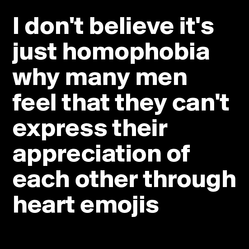 I don't believe it's just homophobia why many men feel that they can't express their appreciation of each other through heart emojis