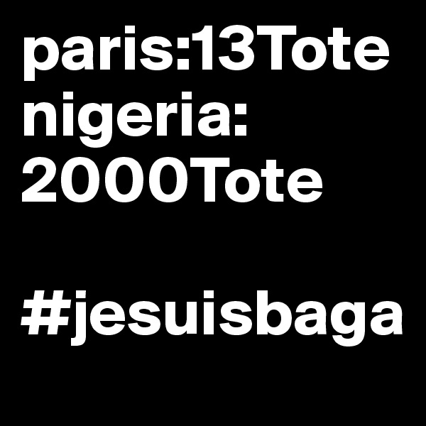 paris:13Tote
nigeria: 2000Tote

#jesuisbaga