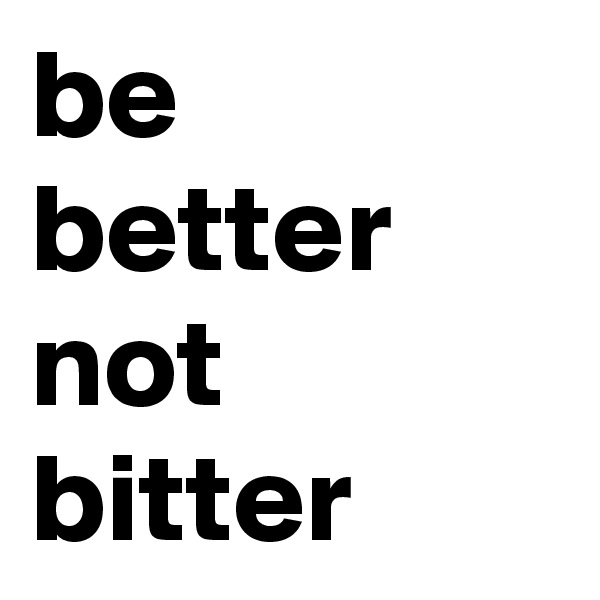 be better not bitter