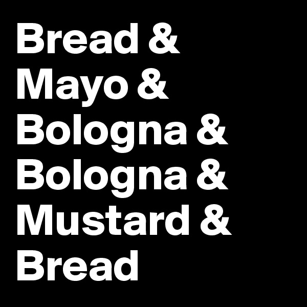 Bread &
Mayo &
Bologna &
Bologna &
Mustard &
Bread