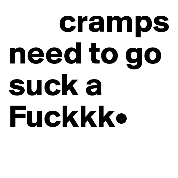         cramps need to go suck a       Fuckkk•