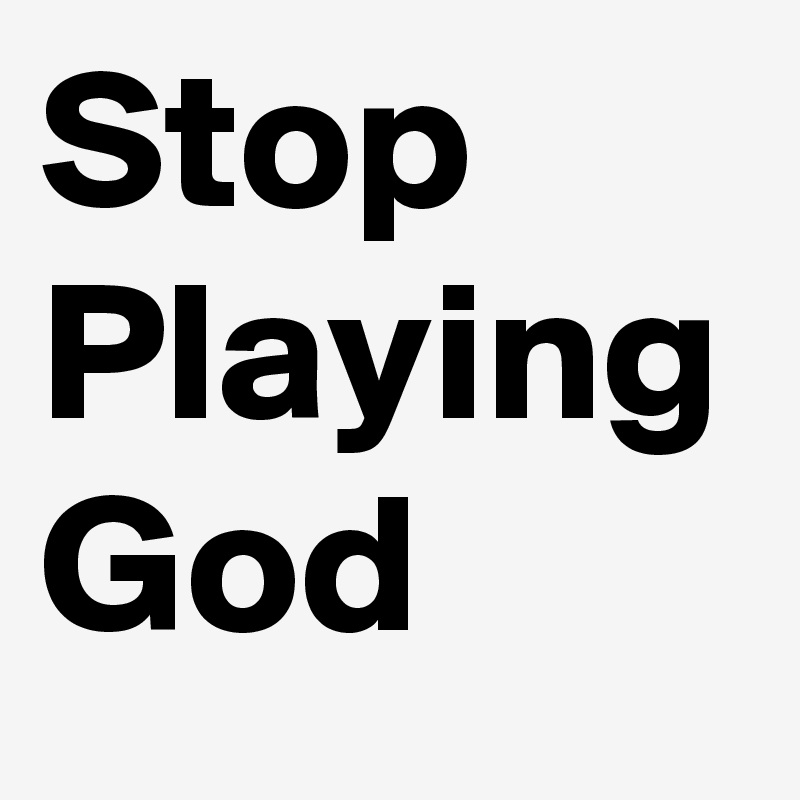 Stop Playing God 