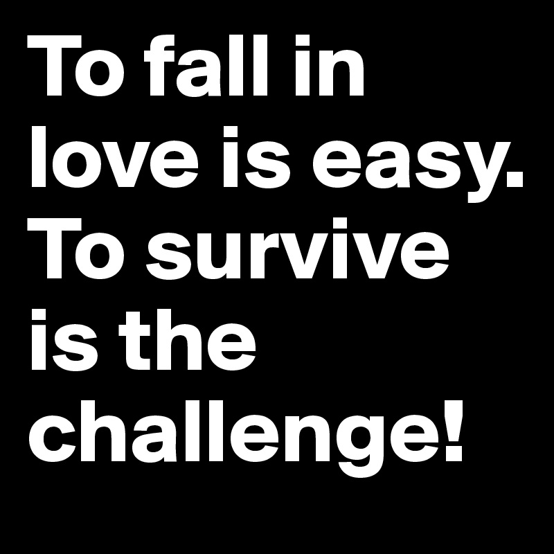 To fall in love is easy. 
To survive is the challenge!
